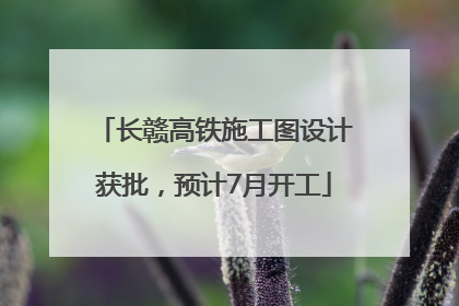 长赣高铁施工图设计获批，预计7月开工