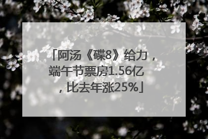阿汤《碟8》给力，端午节票房1.56亿，比去年涨25%