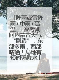 阵雨或雷阵雨+中雨+高温……高考期间内蒙古天气“剧透”：东部多雨，西部晴晒！局地有短时强降水
