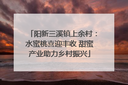 阳新三溪镇上余村：水蜜桃喜迎丰收 甜蜜产业助力乡村振兴