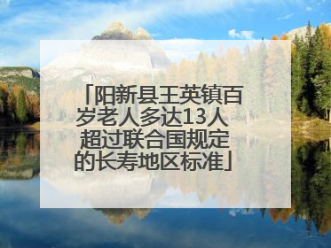 阳新县王英镇百岁老人多达13人 超过联合国规定的长寿地区标准