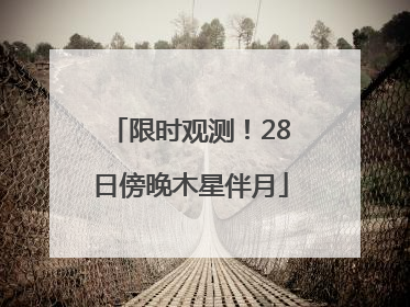 限时观测！28日傍晚木星伴月