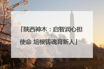 陕西神木：启智润心担使命 培根铸魂育新人