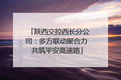 陕西交控西长分公司：多方联动聚合力 共筑平安高速路