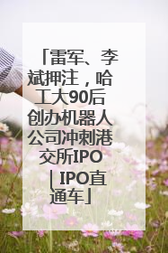 雷军、李斌押注，哈工大90后创办机器人公司冲刺港交所IPO｜IPO直通车
