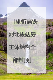 雄忻高铁河北段站房主体结构全部封顶