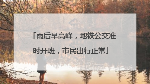 雨后早高峰，地铁公交准时开班，市民出行正常