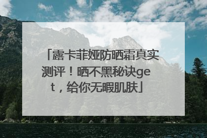 露卡菲娅防晒霜真实测评！晒不黑秘诀get，给你无暇肌肤