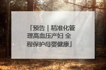 预告｜精准化管理高血压产妇 全程保护母婴健康