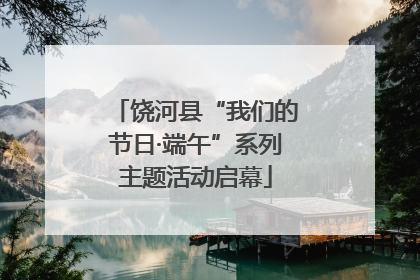 饶河县“我们的节日·端午”系列主题活动启幕