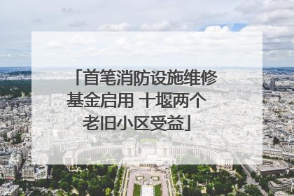 首笔消防设施维修基金启用 十堰两个老旧小区受益