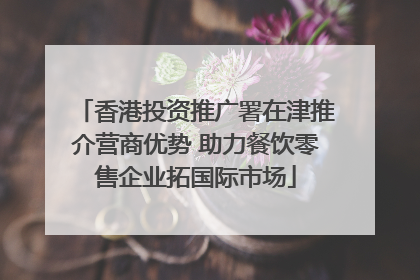 香港投资推广署在津推介营商优势 助力餐饮零售企业拓国际市场