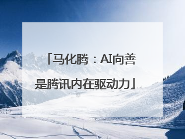 马化腾：AI向善是腾讯内在驱动力