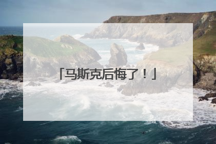 马斯克后悔了！