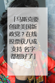 马斯克要创建美国新政党？在线投票获八成支持 名字都想好了