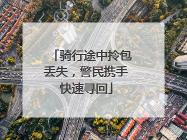 骑行途中拎包丢失，警民携手快速寻回