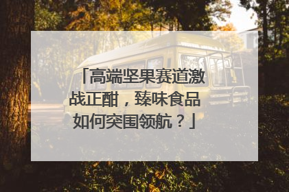 高端坚果赛道激战正酣，臻味食品如何突围领航？