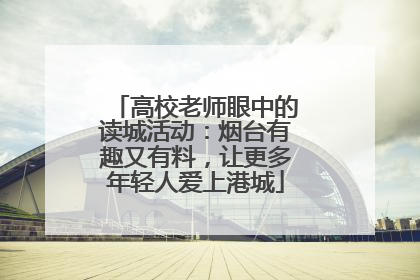 高校老师眼中的读城活动：烟台有趣又有料，让更多年轻人爱上港城