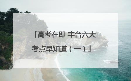 高考在即 丰台六大考点早知道（一）