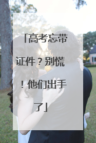 高考忘带证件？别慌！他们出手了