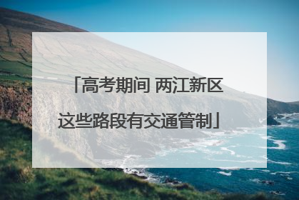 高考期间 两江新区这些路段有交通管制