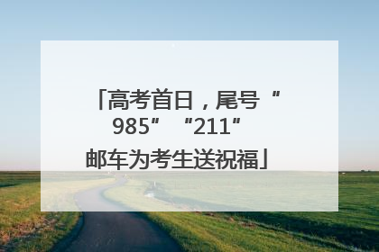 高考首日，尾号“985”“211”邮车为考生送祝福