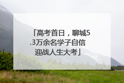 高考首日，聊城5.3万余名学子自信迎战人生大考