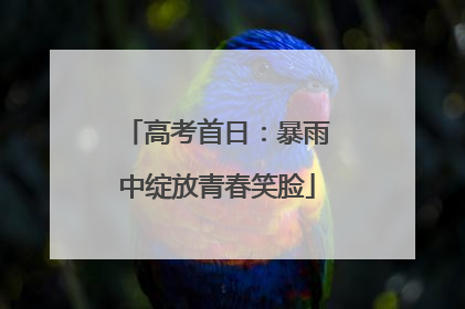 高考首日：暴雨中绽放青春笑脸
