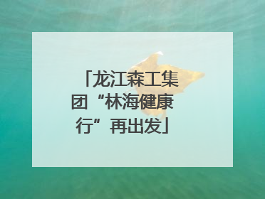 龙江森工集团“林海健康行”再出发