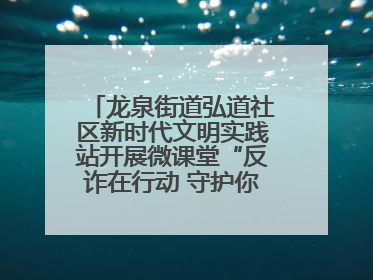龙泉街道弘道社区新时代文明实践站开展微课堂“反诈在行动 守护你的钱袋子”反诈宣讲活动