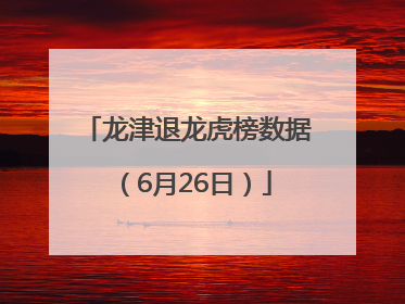 龙津退龙虎榜数据（6月26日）