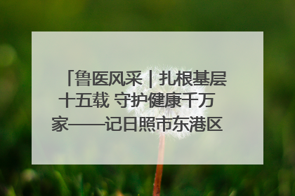 鲁医风采｜扎根基层十五载 守护健康千万家——记日照市东港区三庄中心卫生院院长、主治医师张守海