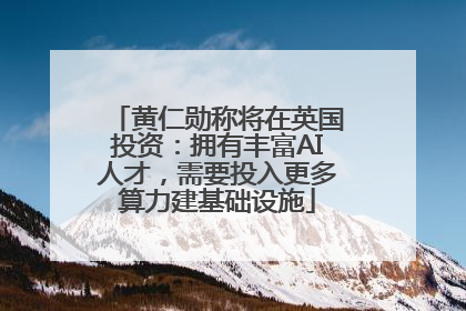 黄仁勋称将在英国投资：拥有丰富AI人才，需要投入更多算力建基础设施