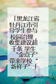 黑龙江省牡丹江市引导学生参与校园治理，收集建议超千条 学生“金点子”带来学校“新样子”