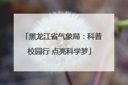 黑龙江省气象局：科普校园行 点亮科学梦