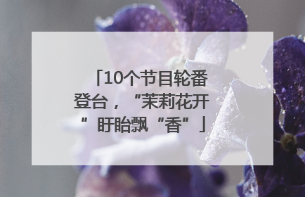 10个节目轮番登台，“茉莉花开”盱眙飘“香”