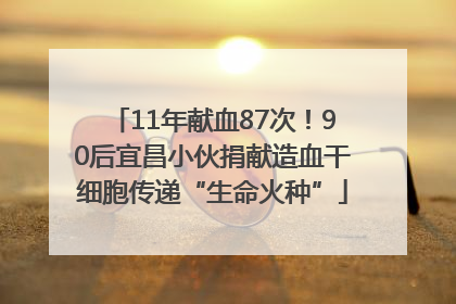 11年献血87次！90后宜昌小伙捐献造血干细胞传递“生命火种”