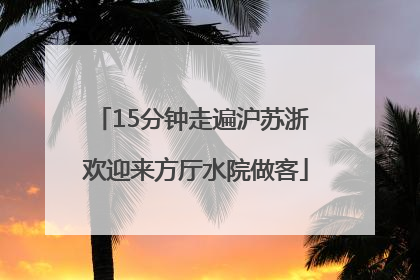 15分钟走遍沪苏浙 欢迎来方厅水院做客