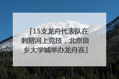 15支龙舟代表队在刺猬河上竞技，北京良乡大学城举办龙舟赛