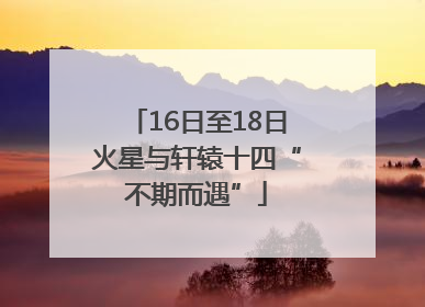 16日至18日火星与轩辕十四“不期而遇”