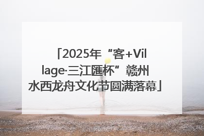 2025年“客+Village·三江匯杯”赣州水西龙舟文化节圆满落幕