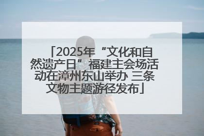 2025年“文化和自然遗产日”福建主会场活动在漳州东山举办 三条文物主题游径发布