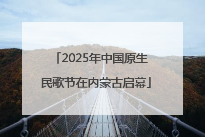 2025年中国原生民歌节在内蒙古启幕
