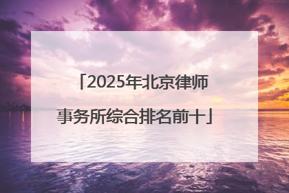 2025年北京律师事务所综合排名前十