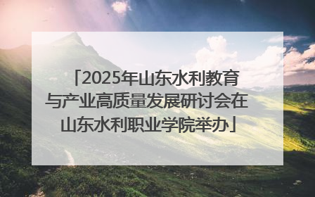 2025年山东水利教育与产业高质量发展研讨会在山东水利职业学院举办