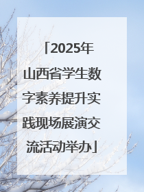 2025年山西省学生数字素养提升实践现场展演交流活动举办