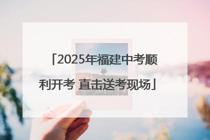 2025年福建中考顺利开考 直击送考现场