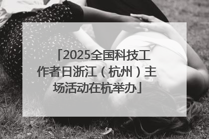 2025全国科技工作者日浙江（杭州）主场活动在杭举办