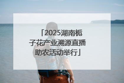 2025湖南栀子花产业溯源直播助农活动举行