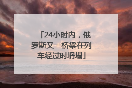 24小时内，俄罗斯又一桥梁在列车经过时坍塌